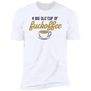 Big Ole Cup Of Fuckoffee Tshirt