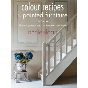 Colour Recipes For Painted Furniture And More - 40 Step-by-step Projects To Transform Your Home