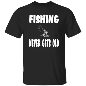 Fishing Never Gets Old w T-Shirt
