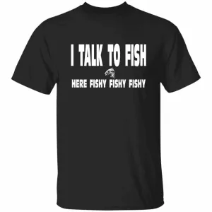 I Talk To Fish Here Fishy Fishy w T-Shirt